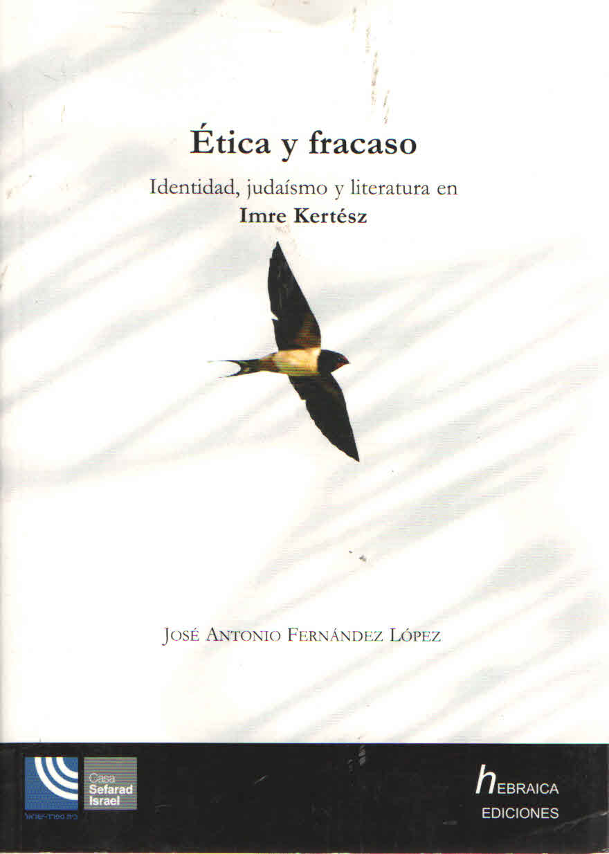ETICA Y FRACASO. IDENTIDAD, JUDAISMO Y LITERATURA EN IMRE KERTESZ. Jose Antonio Fernandez Lopez. 2008